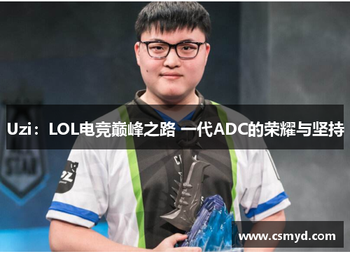 Uzi：LOL电竞巅峰之路 一代ADC的荣耀与坚持