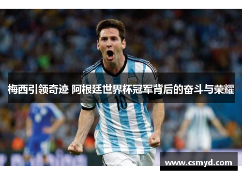 梅西引领奇迹 阿根廷世界杯冠军背后的奋斗与荣耀 梅西引领奇迹 阿根廷世界杯冠军背后的奋斗与荣耀