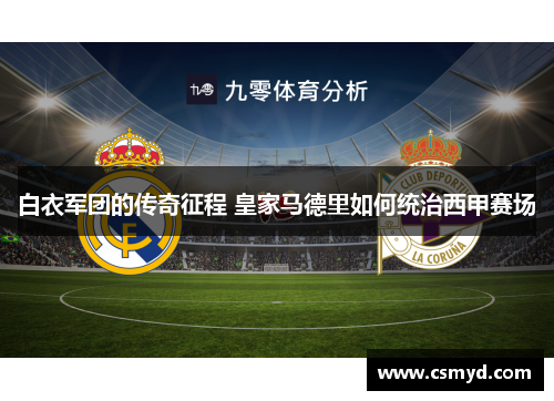白衣军团的传奇征程 皇家马德里如何统治西甲赛场 白衣军团的传奇征程 皇家马德里如何统治西甲赛场