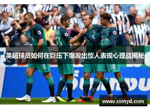 英超球员如何在巨压下爆发出惊人表现心理战揭秘 英超球员如何在巨压下爆发出惊人表现心理战揭秘