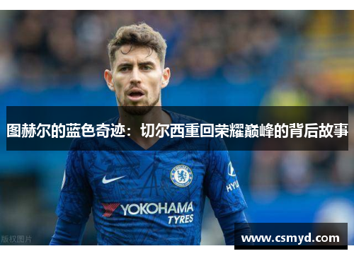 图赫尔的蓝色奇迹:切尔西重回荣耀巅峰的背后故事 图赫尔的蓝色奇迹:切尔西重回荣耀巅峰的背后故事