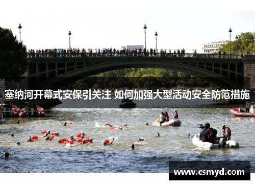 塞纳河开幕式安保引关注 如何加强大型活动安全防范措施 塞纳河开幕式安保引关注 如何加强大型活动安全防范措施