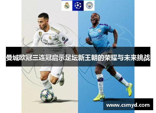 曼城欧冠三连冠启示足坛新王朝的荣耀与未来挑战 曼城欧冠三连冠启示足坛新王朝的荣耀与未来挑战
