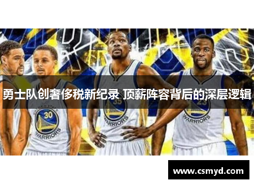 勇士队创奢侈税新纪录 顶薪阵容背后的深层逻辑