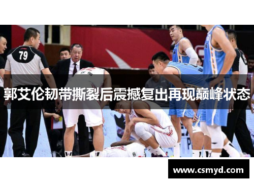 郭艾伦韧带撕裂后震撼复出再现巅峰状态