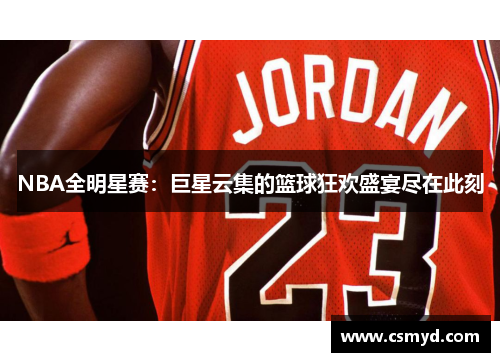 NBA全明星赛：巨星云集的篮球狂欢盛宴尽在此刻