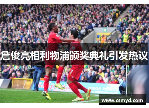 詹俊亮相利物浦颁奖典礼引发热议 詹俊亮相利物浦颁奖典礼引发热议