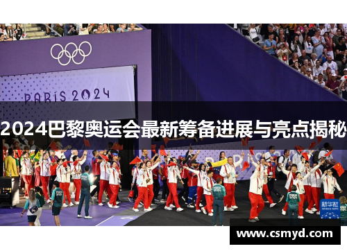 2024巴黎奥运会最新筹备进展与亮点揭秘 2024巴黎奥运会最新筹备进展与亮点揭秘