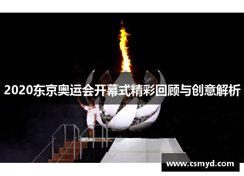 2020东京奥运会开幕式精彩回顾与创意解析 2020东京奥运会开幕式精彩回顾与创意解析