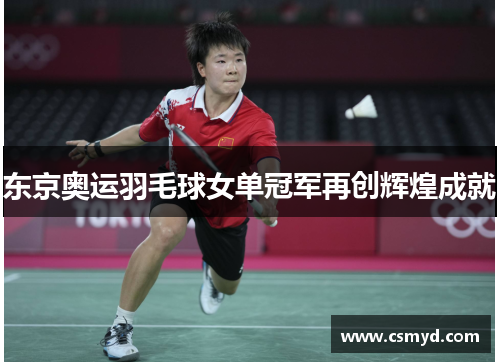 东京奥运羽毛球女单冠军再创辉煌成就